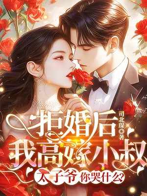 拒婚后我高嫁小叔,太子爷你哭什么?